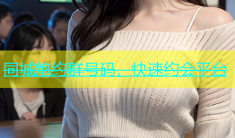 同城炮约群号码，快速约会平台
