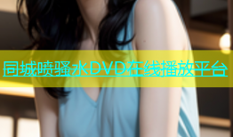 同城喷骚水DVD在线播放平台