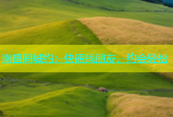 南昌同城约：快速找朋友，约会轻松