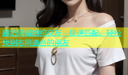 廊坊同城炮约交友：快速匹配，轻松找到志同道合的朋友