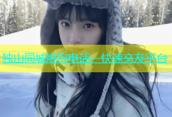独山同城炮约电话，快速交友平台