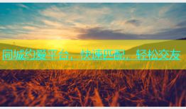 同城约爱平台，快速匹配，轻松交友