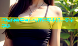 同城约会平台：快速匹配少妇，安全便捷