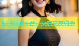 银川同城平台，快速交友约会