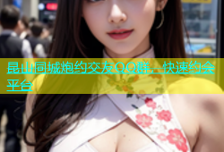 昆山同城炮约交友QQ群，快速约会平台
