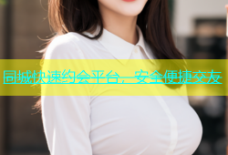 同城快速约会平台，安全便捷交友