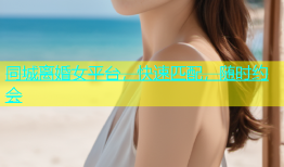 同城离婚女平台，快速匹配，随时约会