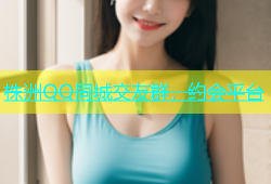 株洲QQ同城交友群，约会平台