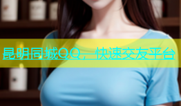 昆明同城QQ，快速交友平台