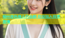 柳州夜色撩人约会群 欢迎加入探索激情