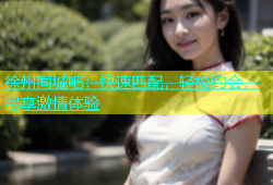 徐州同城吧：快速匹配，轻松约会，尽享激情体验