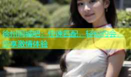 徐州同城吧：快速匹配，轻松约会，尽享激情体验