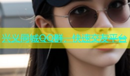 兴义同城QQ群，快速交友平台