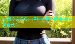 快餐交友QQ：轻松找到志同道合的美食伙伴