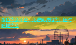夜色约会平台，免费同城炮约，随时随地约会