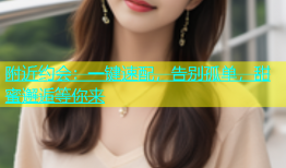 附近约会：一键速配，告别孤单，甜蜜邂逅等你来