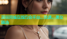 深圳同城在线约会平台，快速，美女随选