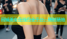 同城美女在线约会平台，随时随地