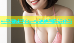 桂平同城平台，快速找到附近伴侣