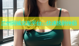 兰州同城交友平台，快速找到伴侣