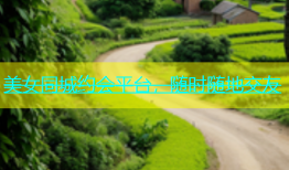 美女同城约会平台，随时随地交友