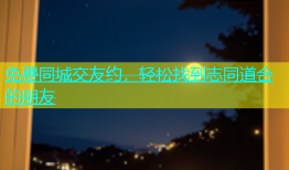 免费同城交友约，轻松找到志同道合的朋友