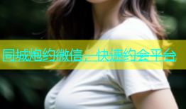 同城炮约微信，快速约会平台