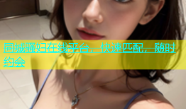 同城骚妇在线平台，快速匹配，随时约会