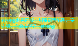 strong北京同城：甜蜜语音陷阱，变诈骗，你敢试吗？-strong