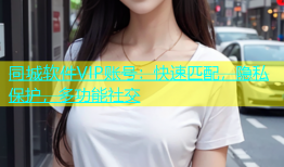 同城软件VIP账号：快速匹配，隐私保护，多功能社交