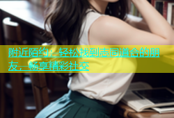 附近陌约：轻松找到志同道合的朋友，畅享精彩社交