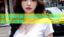 徐州同城单身女人约会平台，快速匹配，安全便捷