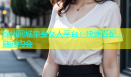 徐州同城单身女人平台：快速匹配，随时约会