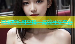 同城可约可空降：高效社交平台