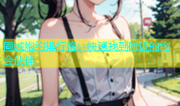 同城炮约排行榜：快速找到附近的约会伙伴
