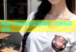 附近，轻松找到优质服务，尽享私密体验