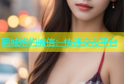 同城炮约微信：快速交友平台