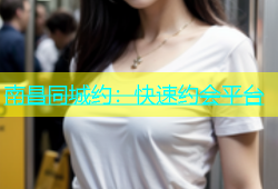南昌同城约：快速约会平台