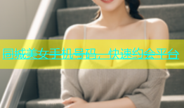 同城美女手机号码，快速约会平台