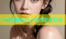 怀宁同城平台，快速交友约会