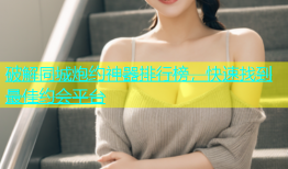 破解同城炮约神器排行榜，快速找到最佳约会平台