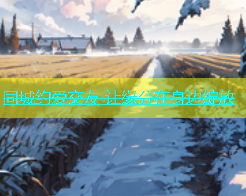 同城约爱交友 让缘分在身边绽放