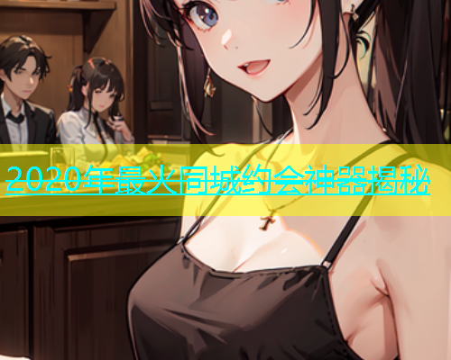 2020年最火同城约会神器揭秘