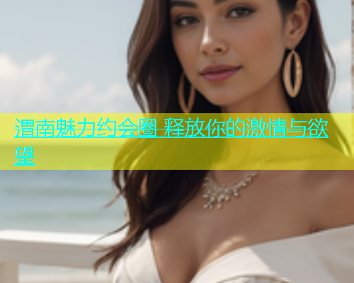 渭南魅力约会圈 释放你的激情与欲望