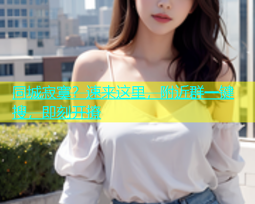 同城寂寞？速来这里，附近群一键搜，即刻开撩