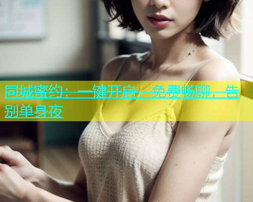 同城蜜约：一键开启，免费畅聊，告别单身夜