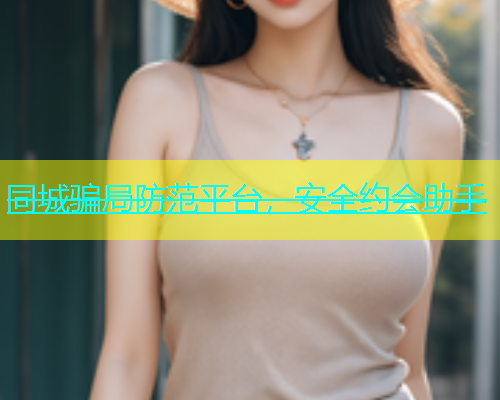 同城骗局防范平台，安全约会助手