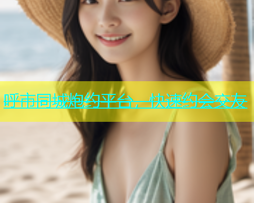 呼市同城炮约平台，快速约会交友