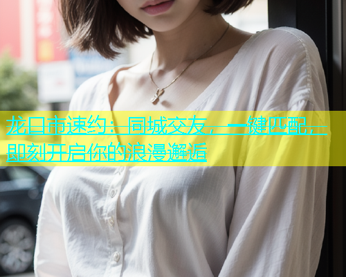 龙口市速约：同城交友，一键匹配，即刻开启你的浪漫邂逅