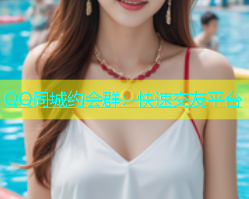 QQ同城约会群：快速交友平台